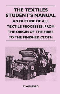Front cover_The Textiles Student's Manual - An Outline of All Textile Processes, From the Origin of the Fibre to the Finished Cloth