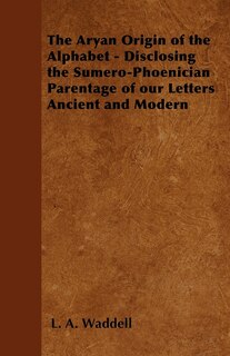 Front cover_The Aryan Origin of the Alphabet - Disclosing the Sumero-Phoenician Parentage of Our Letters Ancient and Modern