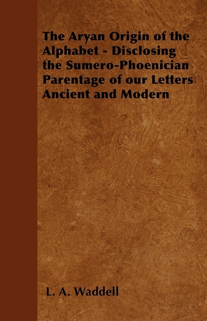 Front cover_The Aryan Origin of the Alphabet - Disclosing the Sumero-Phoenician Parentage of Our Letters Ancient and Modern
