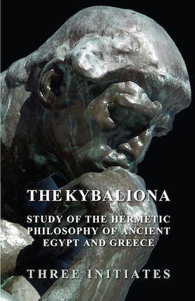 The Kybalion - A Study of the Hermetic Philosophy of Ancient Egypt and Greece