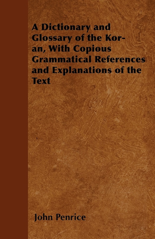 A Dictionary and Glossary of the Kor-ân, With Copious Grammatical References and Explanations of the Text