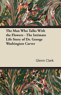 Front cover_The Man Who Talks With the Flowers - The Intimate Life Story of Dr. George Washington Carver