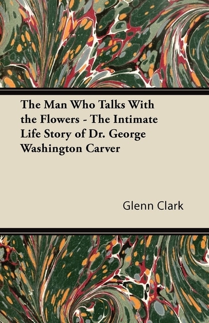 Front cover_The Man Who Talks With the Flowers - The Intimate Life Story of Dr. George Washington Carver