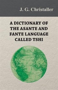 Front cover_A Dictionary of the Asante and Fante Language Called Tshi (Chwee, Twi), With a Grammatical Introduction and Appendices on the Geography of the Gold Coast and Other Subjects