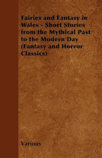 Front cover_Fairies and Fantasy in Wales - Short Stories from the Mythical Past to the Modern Day (Fantasy and Horror Classics)