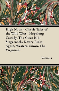 Front cover_High Noon - Classic Tales of the Wild West - Hopalong Cassidy, the Cisco Kid, Stagecoach, Destry Rides Again, Western Union, the Virginian