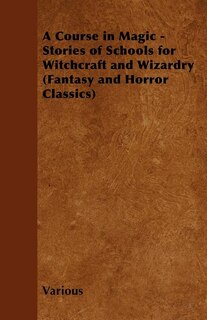 A Course in Magic - Stories of Schools for Witchcraft and Wizardry (Fantasy and Horror Classics)