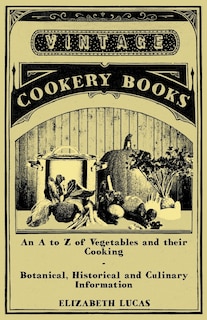 An A to Z of Vegetables and Their Cooking - Botanical, Historical and Culinary Information