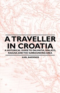 Front cover_A Traveller in Croatia - A Historical Guide to Dalmatia, Spalato, Ragusa and the Surrounding Area