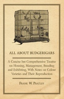 Couverture_All about Budgerigars - A Concise But Comprehensive Treatise on Housing, Management, Breeding and Exhibiting, with Notes on Colour Varieties and Their