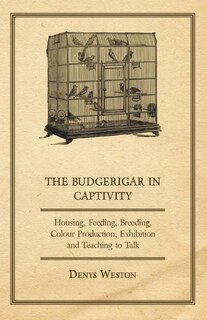 Front cover_The Budgerigar in Captivity - Housing, Feeding, Breeding, Colour Production, Exhibition and Teaching to Talk