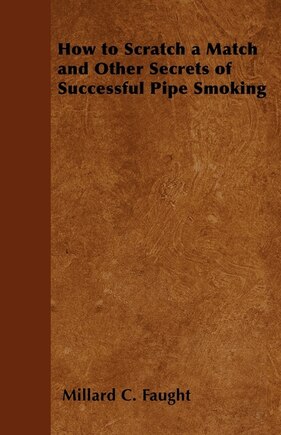 How to Scratch a Match and Other Secrets of Successful Pipe Smoking