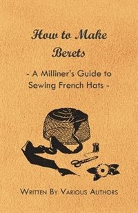 Front cover_How to Make Berets - A Milliner's Guide to Sewing French Hats