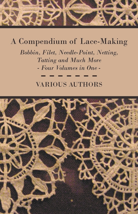Front cover_A Compendium of Lace-Making - Bobbin, Filet, Needle-Point, Netting, Tatting and Much More - Four Volumes in One