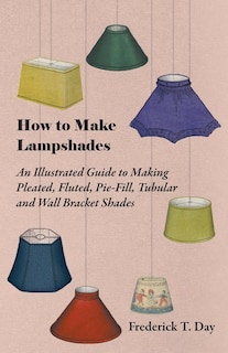 Front cover_How to Make Lampshades - An Illustrated Guide to Making Pleated, Fluted, Pie-Fill, Tubular and Wall Bracket Shades