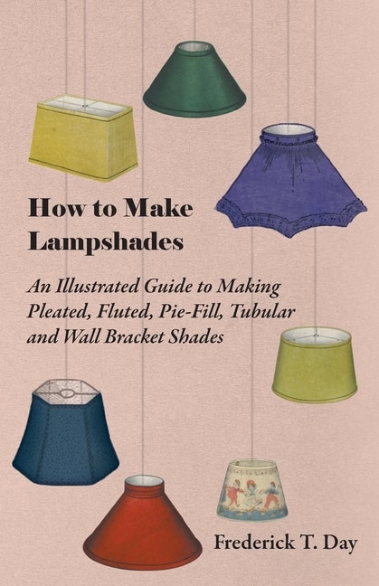 Front cover_How to Make Lampshades - An Illustrated Guide to Making Pleated, Fluted, Pie-Fill, Tubular and Wall Bracket Shades