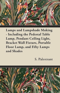 Front cover_Lamps and Lampshade Making - Including the Pedestal Table Lamp, Pendant Ceiling Light, Bracket Wall Fixture, Portable Floor Lamp, and Fifty Lamps and Shades