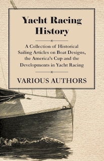 Front cover_Yacht Racing History - A Collection of Historical Sailing Articles on Boat Designs, the America's Cup and the Developments in Yacht Racing