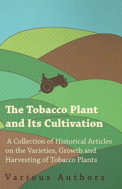Front cover_The Tobacco Plant and Its Cultivation - A Collection of Historical Articles on the Varieties, Growth and Harvesting of Tobacco Plants