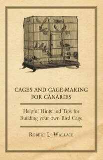 Couverture_Cages and Cage-Making for Canaries - Helpful Hints and Tips for Building your own Bird Cage