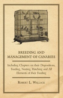 Couverture_Breeding and Management of Canaries - Including Chapters on their Dispositions, Feeding, Nesting, Hatching and All Elements of their Feeding