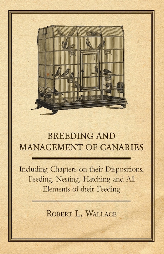 Couverture_Breeding and Management of Canaries - Including Chapters on their Dispositions, Feeding, Nesting, Hatching and All Elements of their Feeding