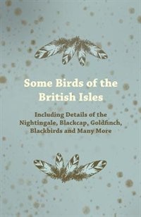 Some Birds of the British Isles - Including Details of the Nightingale, Blackcap, Goldfinch, Blackbirds and Many More