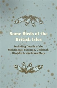 Some Birds of the British Isles - Including Details of the Nightingale, Blackcap, Goldfinch, Blackbirds and Many More