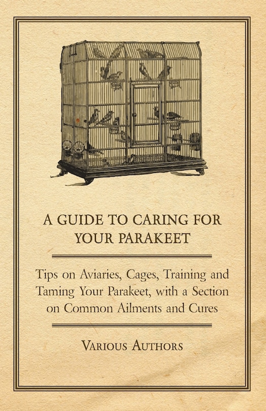 Couverture_A Guide to Caring for Your Parakeet - Tips on Aviaries, Cages, Training and Taming Your Parakeet with a Section on Common Ailments and Cures