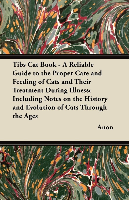 Front cover_Tibs Cat Book - A Reliable Guide to the Proper Care and Feeding of Cats and Their Treatment During Illness; Including Notes on the History and Evolution of Cats Through the Ages