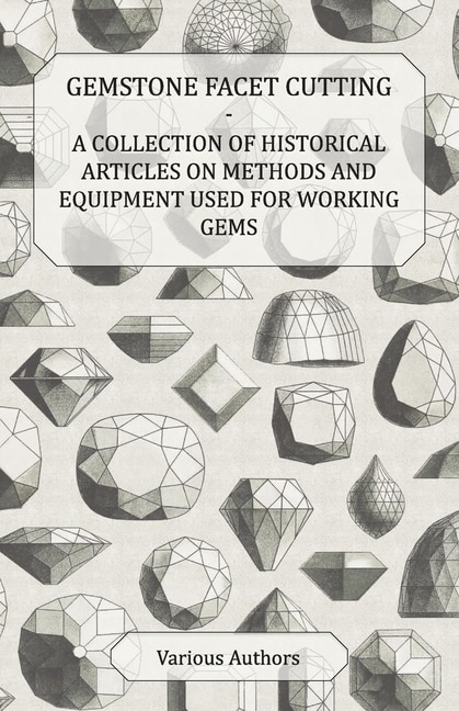Front cover_Gemstone Facet Cutting - A Collection of Historical Articles on Methods and Equipment Used for Working Gems