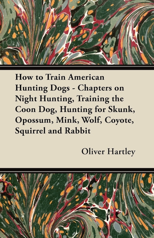 Front cover_How to Train American Hunting Dogs - Chapters on Night Hunting, Training the Coon Dog, Hunting for Skunk, Opossum, Mink, Wolf, Coyote, Squirrel and Rabbit