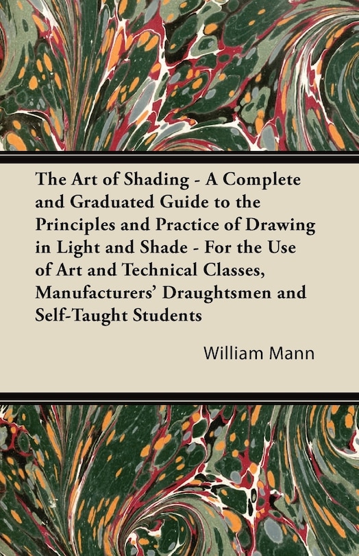 Front cover_The Art of Shading - A Complete and Graduated Guide to the Principles and Practice of Drawing in Light and Shade - For the Use of Art and Technical Classes, Manufacturers' Draughtsmen and Self-Taught Students