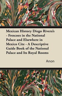 Front cover_Mexican History Diego Rivera's - Frescoes in the National Palace and Elsewhere in Mexico Cite - A Descriptive Guide Book of the National Palace and Its Royal Rooms