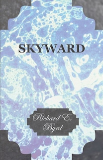 Couverture_Skyward - Man's Mastery of the Air as Shown by the Brilliant Flights of America's Leading Air Explorer, His Life, His Thrilling Adventures, His North