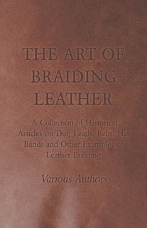 Front cover_The Art of Braiding Leather - A Collection of Historical Articles on Dog Leads, Belts, Hat Bands and Other Examples of Leather Braiding