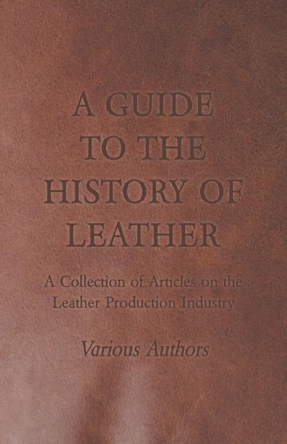 Front cover_A Guide to the History of Leather - A Collection of Articles on the Leather Production Industry