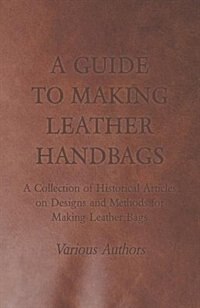 Front cover_A Guide to Making Leather Handbags - A Collection of Historical Articles on Designs and Methods for Making Leather Bags