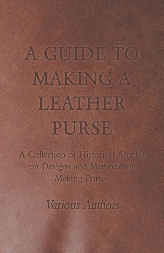 Front cover_A Guide to Making a Leather Purse - A Collection of Historical Articles on Designs and Methods for Making Purses