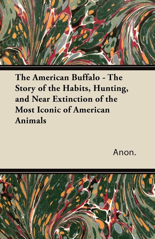 Front cover_The American Buffalo - The Story of the Habits, Hunting, and Near Extinction of the Most Iconic of American Animals