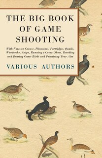 Front cover_The Big Book of Game Shooting - With Notes on Grouse, Pheasants, Partridges, Quails, Woodcocks, Snipe, Running a Covert Shoot, Breeding and Rearing Game Birds and Practicing Your Aim