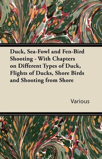 Duck, Sea-Fowl and Fen-Bird Shooting - With Chapters on Different Types of Duck, Flights of Ducks, Shore Birds and Shooting from Shore