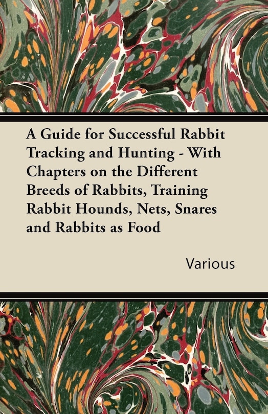 Front cover_A Guide for Successful Rabbit Tracking and Hunting - With Chapters on the Different Breeds of Rabbits, Training Rabbit Hounds, Nets, Snares and Rabb