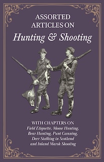 Front cover_Assorted Articles on Hunting and Shooting - With Chapters on Field Etiquette, Moose Hunting, Bear Hunting, Punt Gunning, Deer Stalking in Scotland and Inland Marsh Shooting
