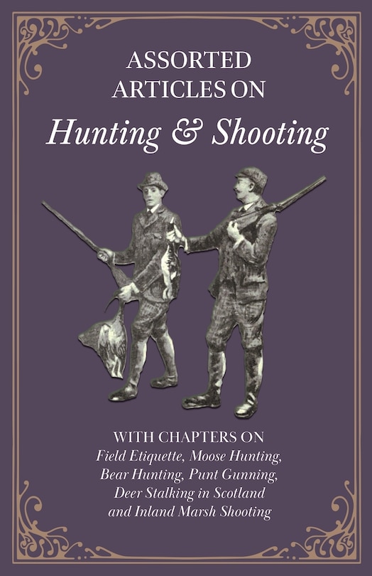 Front cover_Assorted Articles on Hunting and Shooting - With Chapters on Field Etiquette, Moose Hunting, Bear Hunting, Punt Gunning, Deer Stalking in Scotland and Inland Marsh Shooting