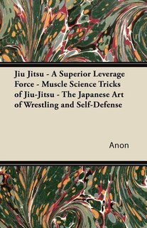 Front cover_Jiu Jitsu - A Superior Leverage Force - Muscle Science Tricks of Jiu-Jitsu - The Japanese Art of Wrestling and Self-Defense