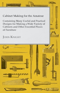 Front cover_Cabinet Making for the Amateur - Containing Many Useful and Practical Designs for Making a Wide Variety of Cabinets and Other Essential Pieces of Furn
