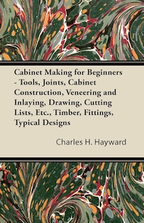 Front cover_Cabinet Making for Beginners - Tools, Joints, Cabinet Construction, Veneering and Inlaying, Drawing, Cutting Lists, Etc., Timber, Fittings, Typical Designs