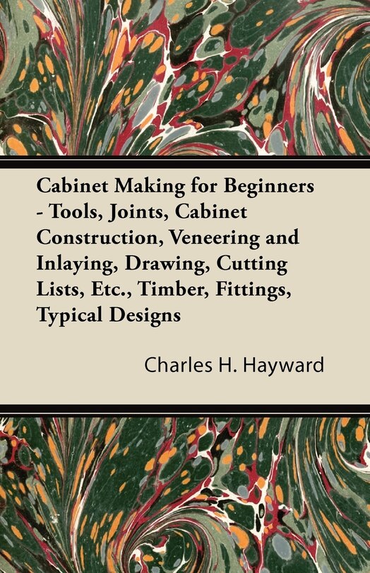 Front cover_Cabinet Making for Beginners - Tools, Joints, Cabinet Construction, Veneering and Inlaying, Drawing, Cutting Lists, Etc., Timber, Fittings, Typical Designs