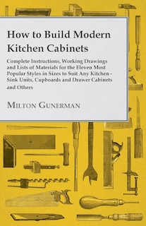 Front cover_How to Build Modern Kitchen Cabinets - Complete Instructions, Working Drawings and Lists of Materials for the Eleven Most Popular Styles in Sizes to Suit Any Kitchen - Sink Units, Cupboards and Drawer Cabinets and Others